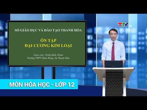 HÓA HỌC - LỚP 12 | ÔN TẬP ĐẠI CƯƠNG VỀ KIM LOẠI (TIẾT 1) | HỌC TRÊN TRUYỀN HÌNH | PTTH Thanh Hóa