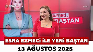Esra Ezmeci Ile Yeni Baştan 13 Ağustos 2025