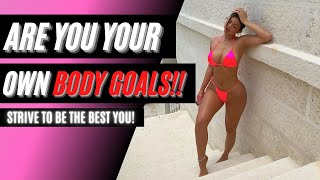ARE YOU YOUR OWN BODY GOALS?!