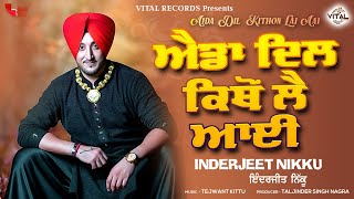 Latest Punjabi Songs - Aida Dil Kithon Lai Aai - Inderjit Nikku - New Punjabi Songs - Vital Records
