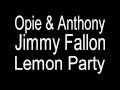 Opie & Anthony - Jimmy Fallon Lemon Party