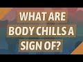 What are body chills a sign of?