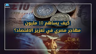 كيف يساهم 10 مليون مهاجر مصري في تعزيز الاقتصاد؟