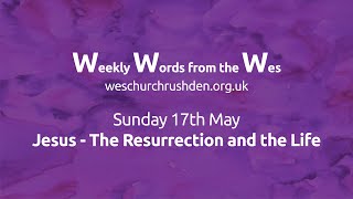 WWW - Weekly Words from the Wes - Jesus - The Resurrection and the Life - 17/05