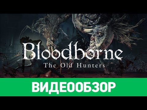 Обзор игры Bloodborne: The Old Hunters Обзор игры Bloodborne: The Old Hunters
