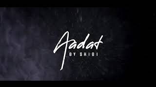 Aadat By Shibi