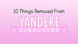 10 Things Removed From Yandere Simulator || OLD VIDEO, NEEDS UPDATED