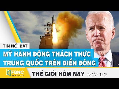 Tin thế giới mới nhất 18/2 | Mỹ hành động thách thức Trung Quốc trên Biển Đông | FBNC