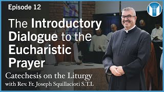 The Introductory Dialogue to the Eucharistic Prayer - Episode 12 - Catechesis on the Liturgy
