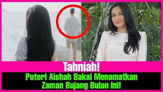 Tahniah Puteri Aishah Bakal Menamatkan Zaman Bujang Bulan Ini
