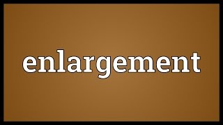 Enlargement Meaning