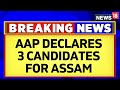 Ahead Of Lok Sabha 2024 Elections, AAP Declares 3 Candidates For Assam | Lok Sabha Elections 2024