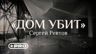 Сергей Ревтов - Дом Убит (Стихи Михаил Гуцериев)