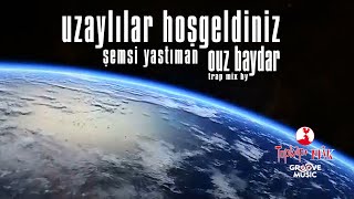 Uzaylılar Hoşgeldiniz - Şemsi Yastıman - Ouz Baydar Trap Mix