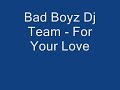 Bad Boyz Dj Team   For Your Love