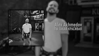 Alex Akhmedov   Ты такая Красивая