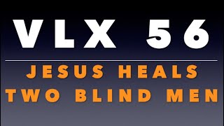 VLX 56: Jesus Heals Two Blind Men