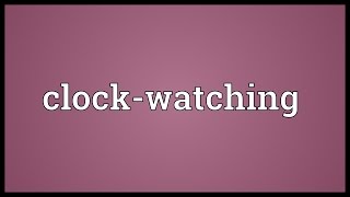 Clock-watching Meaning