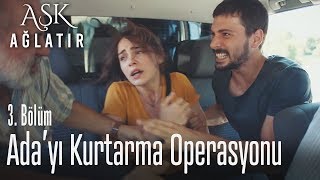 Ada'yı kurtarma operasyonu - Aşk Ağlatır 3. Bölüm