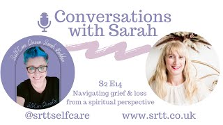 Navigating grief & loss from a spiritual perspective. Conversations with Sarah podcast S2 E14