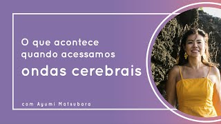 O que acontece quando acessamos ondas cerebrais Theta com Ayumi Matsubara