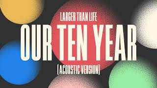 Watch Larger Than Life Our Ten Year video