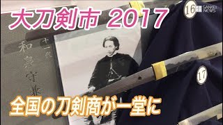第30回 大刀剣市2017 全国の刀剣商が一堂に 第30回 大刀剣市2017 全国の刀剣商が一堂に