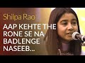 Aap Kehte The Rone Se Na Badlenge Naseeb | Shilpa Rao