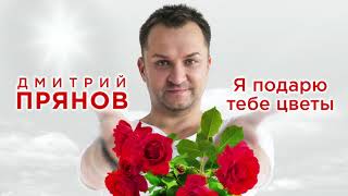 Дмитрий Прянов - Я Подарю Тебе Цветы