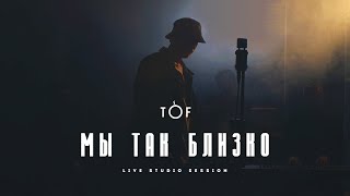 Tof - Мы Так Близко (Live Video)