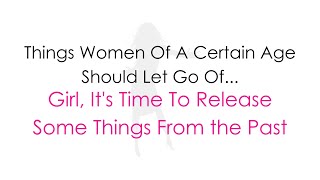 10 Things a Woman of A Certain Age Should Let Go of…