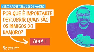 POR QUE DEVEMOS SABER QUAIS SÃO OS INIMIGOS DO NAMORO? Curso Maiores Inimigos do Namoro - Aula 1