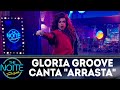 Gloria Groove canta "Arrasta" | The Noite (11/07/18)