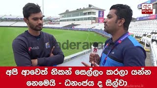 We didn’t come here to just participate - Dhananjaya de Silva