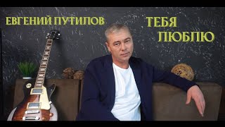 Евгений Путилов - Тебя Люблю