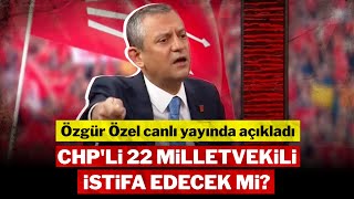 Özgür Özel, Canlı Yayında Açıkladı Ara Seçim Için Chpli 22 Milletvekili Istifa Edecek Mi?