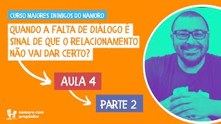 QUANDO A FALTA DE DIÁLOGO É UM SINAL DE QUE O RELACIONAMENTO NÃO VAI DAR CERTO? - Aula 4 - PARTE 2