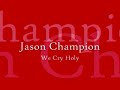 Jason Champion - We Cry Holy
