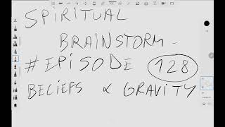 SPIRITUAL BRAINSTORM - EPISODE #128 - Beliefs and gravity