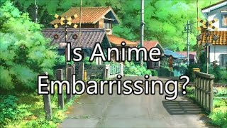 Is Anime Embarrassing?