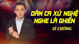 Dân Ca Xứ Nghệ Nghe Là Ghiền | Về Xứ Nghệ Cùng Anh - Điệu Ví Dặm Là Em | Lê Cường Giọng Ca Vàng