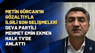 Metin Gürcan'ın gözaltıyla ilgili son gelişmeleri DEVA Partili Mehmet Emin Ekmen
