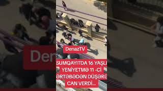 Sumqayıtda 16 Yaşlı Cəsur Şərifov Yaşadığı Binanın 11-Ci Mərtəbəsindən Yıxılaraq Dünyasını Dəyişib..