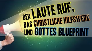Der Laute Ruf, das christliche Hilfswerk und Gottes Blueprint