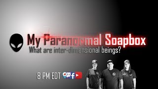 My Paranormal Soapbox Ep #74: Inter-Dimensional Beings