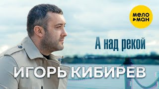 Игорь Кибирев - А Над Рекой
