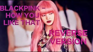 BLACKPINK - HOW YOU LIKE THAT ( reverse version )