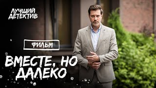 Вместе, Но Далеко | Детектив Про Любовь 2023 | Детективная Драма | Новый Фильм 2023