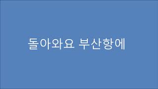 돌아와요 부산항에 釜山港へ帰れ Come Back To Busan Harbor 돌아와요 부산항에 釜山港へ帰れ Come Back To Busan Harbor