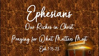 Praying For What Matters Most - Eph.1:15-23 - Part 2